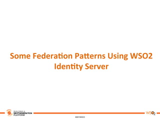 Some	
  Federa,on	
  PaAerns	
  Using	
  WSO2	
  
Iden,ty	
  Server	
  
 