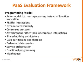 PaaS Evaluation Framework
Programming Model
• Actor model (i.e. message passing instead of function
  invocation
• RESTful...