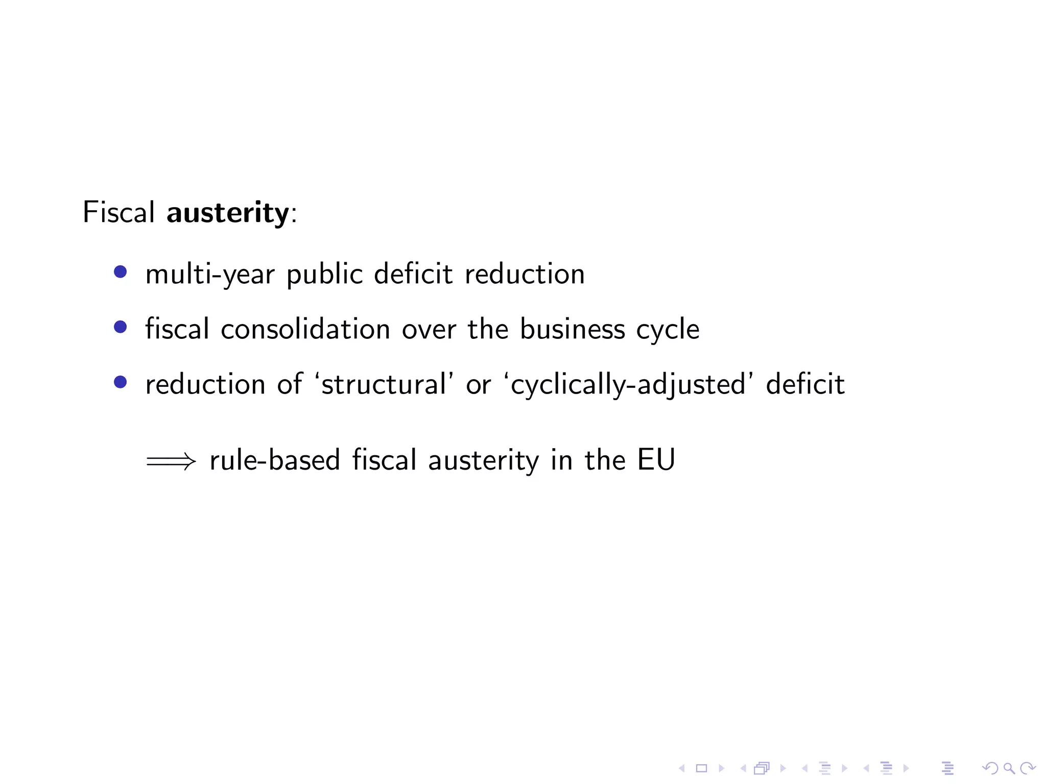 Fiscal austerity:
• multi-year public deﬁcit reduction
• ﬁscal consolidation over the business cycle
• reduction of ‘structural’ or ‘cyclically-adjusted’ deﬁcit
=⇒ rule-based ﬁscal austerity in the EU
 