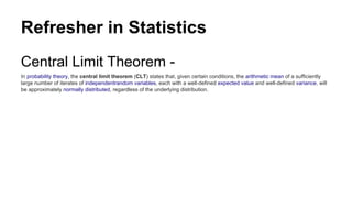 Refresher in Statistics
Central Limit Theorem -
In probability theory, the central limit theorem (CLT) states that, given ...