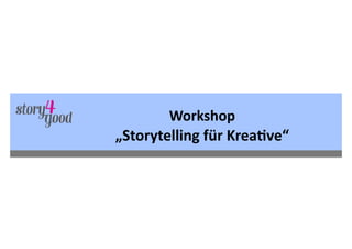 Workshop	
  
„Storytelling	
  für	
  Krea6ve“
 
