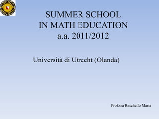 SUMMER SCHOOL
IN MATH EDUCATION
a.a. 2011/2012
Università di Utrecht (Olanda)
Prof.ssa Raschello Maria
 