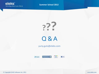 Summer School 2012




   ??      ?
  Q&A
yuriy.guts@eleks.com
 