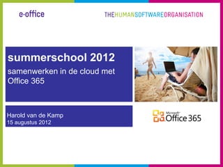 summerschool 2012
samenwerken in de cloud met
Office 365



Harold van de Kamp
15 augustus 2012
 