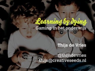 Learning by dying
Gaming in het onderwijs



          Thijs de Vries

         @thijsdevries
 thijs@creativeseeds.nl
 