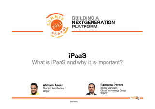 iPaaS
What is iPaaS and why it is important?
Afkham Azeez
Director, Architecture
WSO2
Sameera Perera
Senior Manager,
Cloud Technology Group
WSO2
 