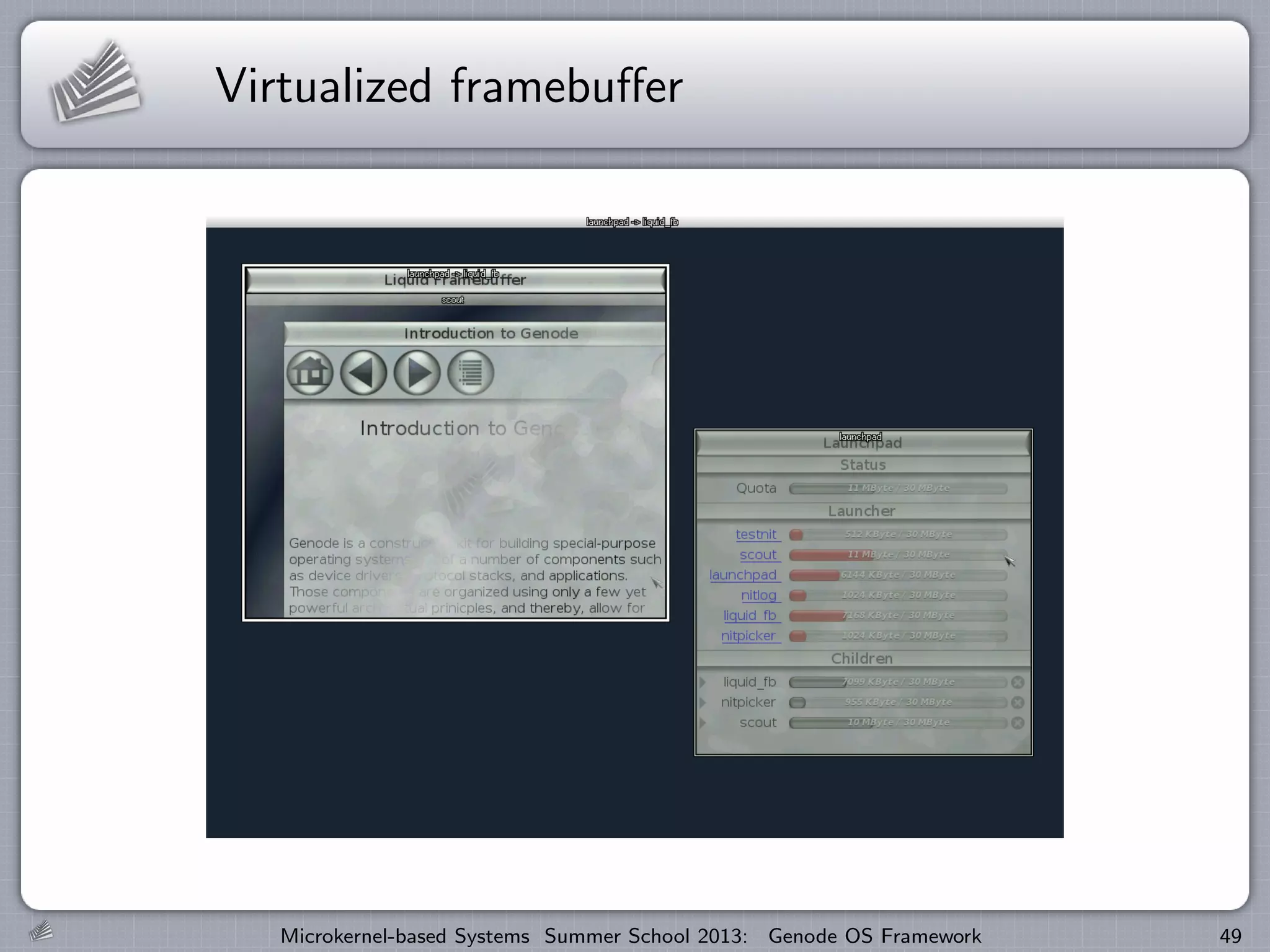 Virtualized framebuffer
Microkernel-based Systems Summer School 2013: Genode OS Framework 49
 