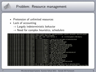 Problem: Resource management
Pretension of unlimited resources
Lack of accounting
→ Largely indeterministic behavior
→ Need for complex heuristics, schedulers
Microkernel-based Systems Summer School 2013: Genode OS Framework 8
 