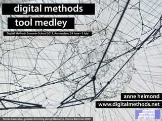digital methods
tool medley
Digital Methods Summer School 2013, Amsterdam, 24 June - 5 July
Tomás Saraceno, galaxies forming along filaments, Venice Biennial 2009
anne helmond
www.digitalmethods.net
 