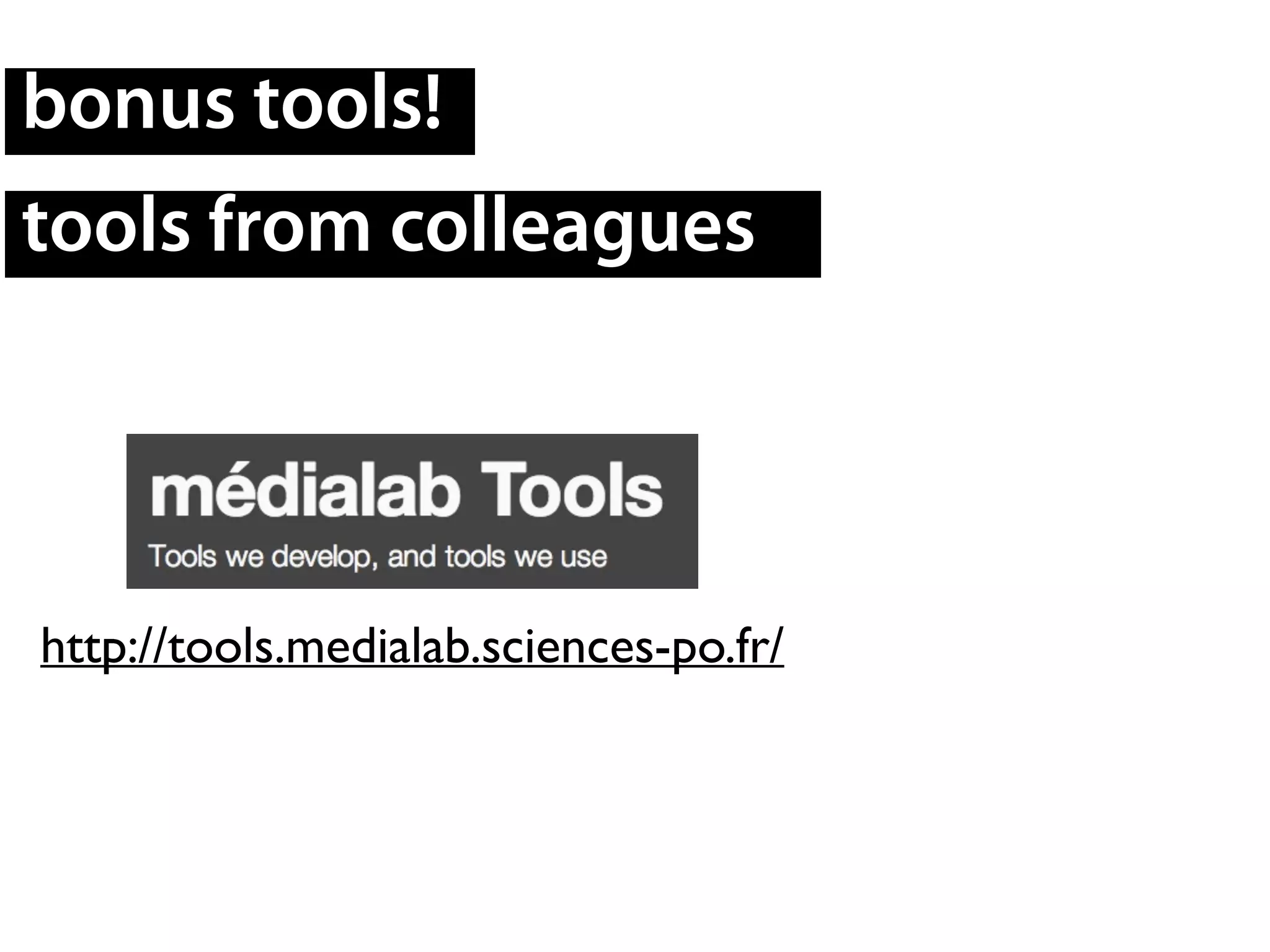 bonus tools!
tools from colleagues
http://tools.medialab.sciences-po.fr/
 