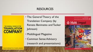RESOURCES
• The General Theory of the
Translation Company (by
Renato Beninatto and Tucker
Johnson)
• Multilingual Magazine...