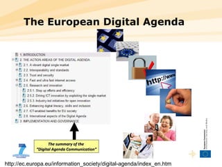 The European Digital Agenda The summary of the  “Digital Agenda Communication” http://ec.europa.eu/information_society/digital-agenda/index_en.htm 