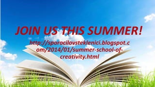 JOIN US THIS SUMMER!
http://sporocilovsteklenici.blogspot.c
om/2014/01/summer-school-ofcreativity.html

 