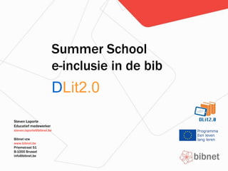 Summer School
e-inclusie in de bib

DLit2.0
Steven Laporte
Educatief medewerker
steven.laporte@bibnet.be
Bibnet vzw
www.bibnet.be
Priemstraat 51
B-1000 Brussel
info@bibnet.be

 