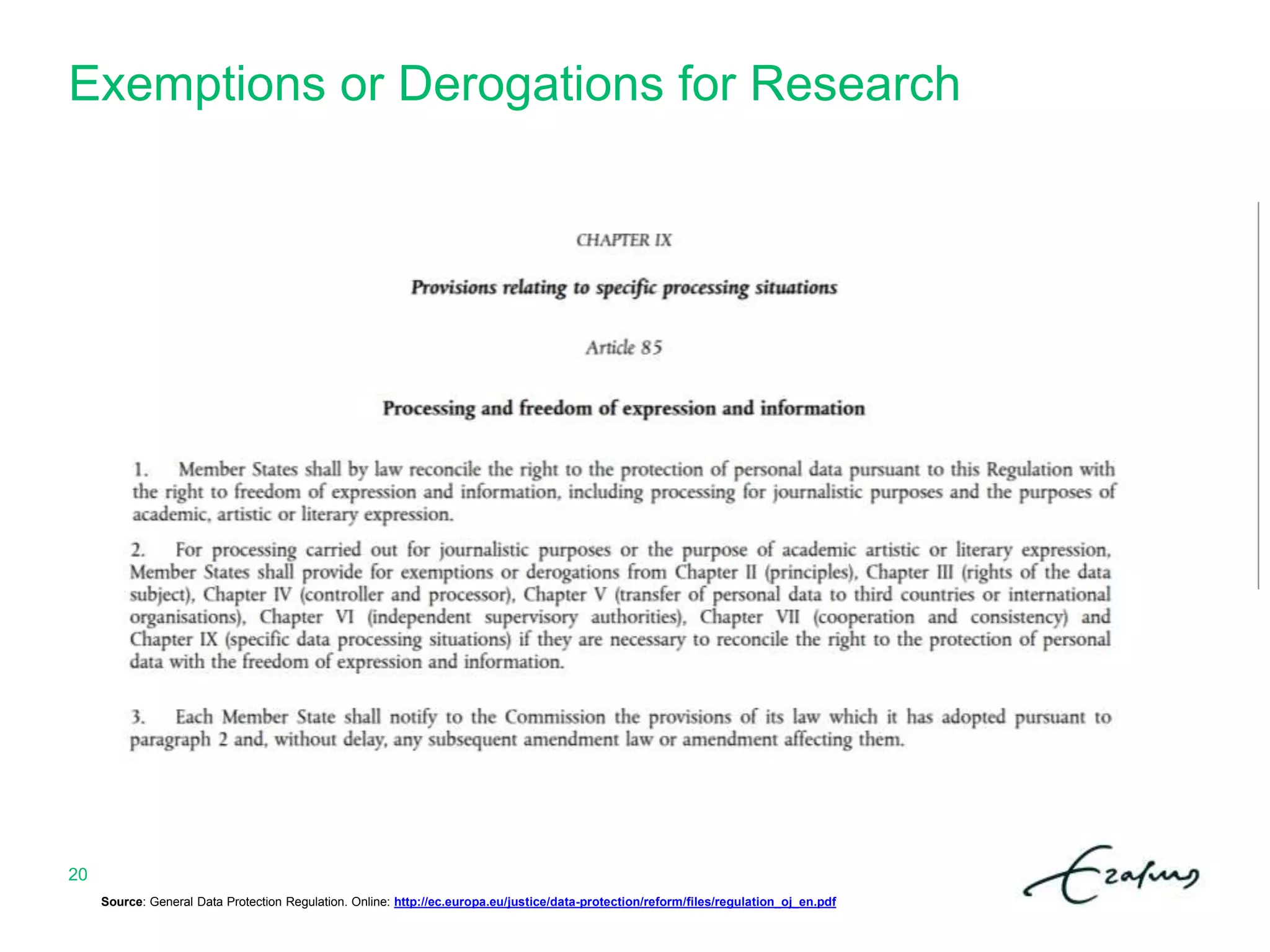 Exemptions or Derogations for Research
Source: General Data Protection Regulation. Online: http://ec.europa.eu/justice/data-protection/reform/files/regulation_oj_en.pdf
20
 
