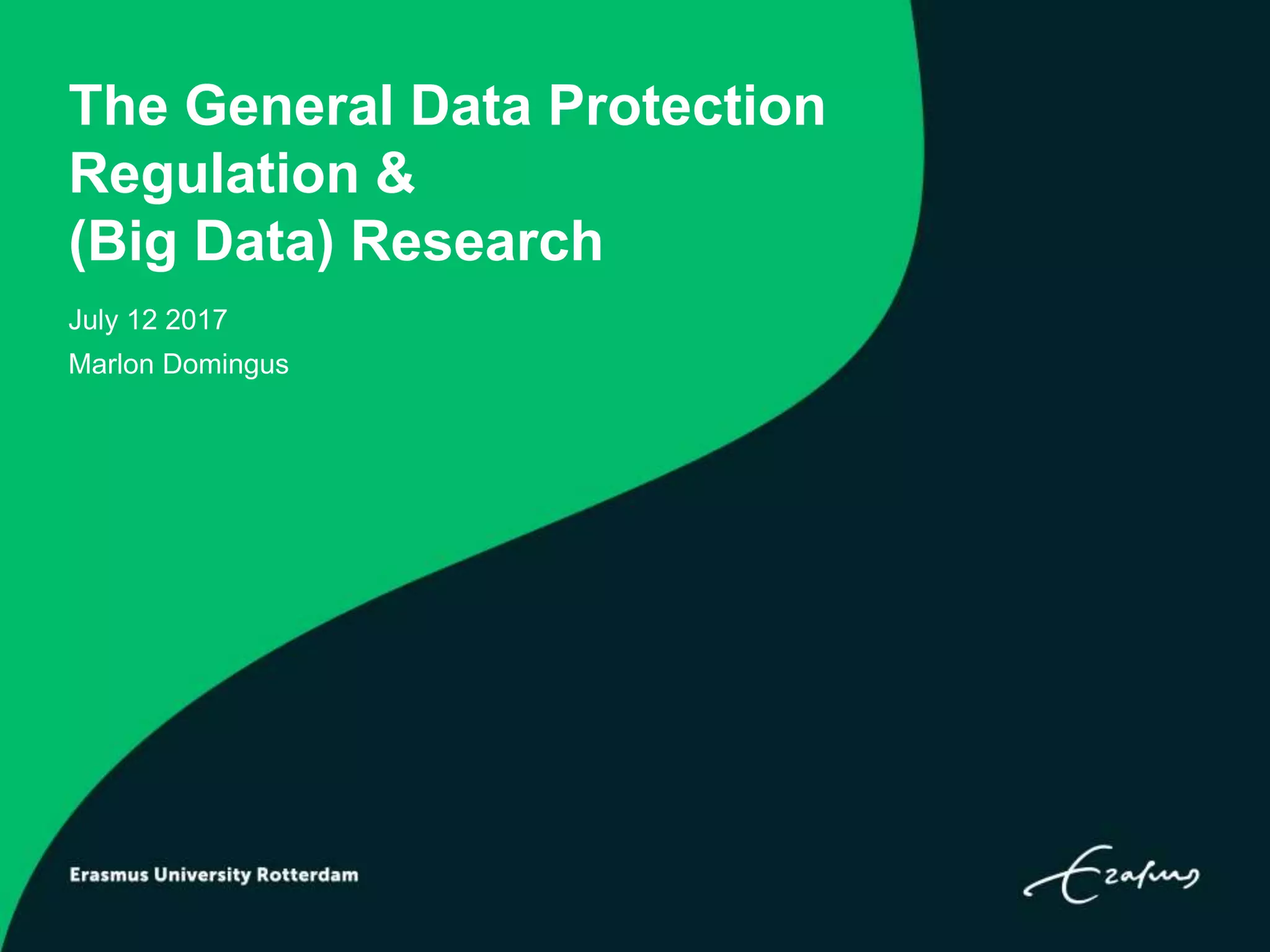 The General Data Protection
Regulation &
(Big Data) Research
July 12 2017
Marlon Domingus
 