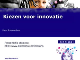 Kiezen voor innovatie Frans Schouwenburg Presentatie staat op: http://www.slideshare.net/allfrans 