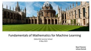 Fundamentals of Mathematics for Machine Learning
Oxford ML Summer School
8 May 2023
Rasul Tutunov
Juliusz Ziomek
 