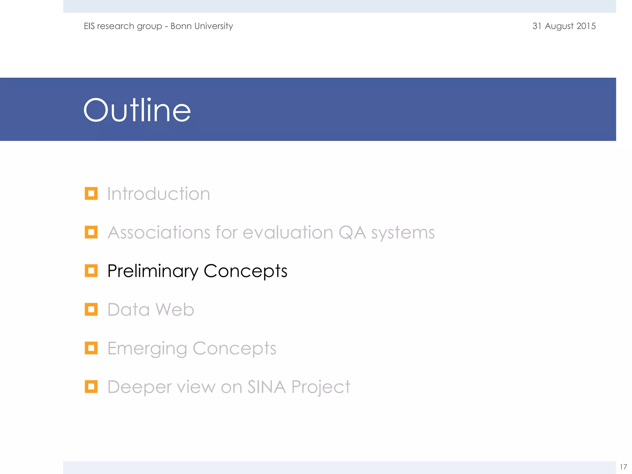 Outline
 Introduction
 Associations for evaluation QA systems
 Preliminary Concepts
 Data Web
 Emerging Concepts
 Deeper view on SINA Project
31 August 2015EIS research group - Bonn University
17
 