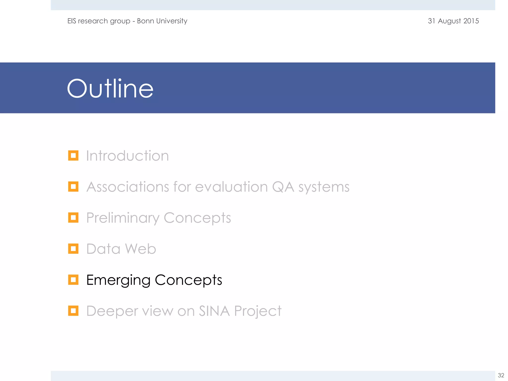 Outline
 Introduction
 Associations for evaluation QA systems
 Preliminary Concepts
 Data Web
 Emerging Concepts
 Deeper view on SINA Project
31 August 2015EIS research group - Bonn University
32
 