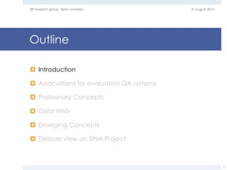Outline
 Introduction
 Associations for evaluation QA systems
 Preliminary Concepts
 Data Web
 Emerging Concepts
 Deeper view on SINA Project
31 August 2015EIS research group - Bonn University
2
 