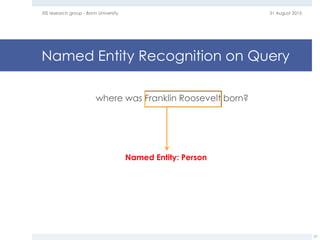 Named Entity Recognition on Query
where was Franklin Roosevelt born?
31 August 2015EIS research group - Bonn University
21
Named Entity: Person
 