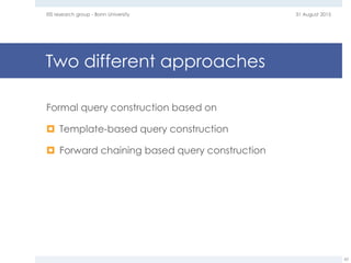 Two different approaches
Formal query construction based on
 Template-based query construction
 Forward chaining based query construction
31 August 2015EIS research group - Bonn University
62
 