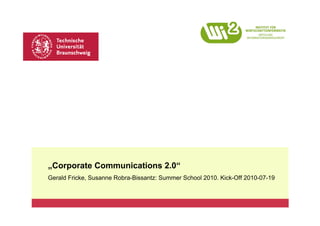 „Corporate Communications 2.0“
Gerald Fricke, Susanne Robra-Bissantz: Summer School 2010. Kick-Off 2010-07-19
 
