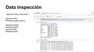 Data Inspección
objname=read_csv(‘name”)
objname.info()
#checking object import
objname.head()
#checking data
objname.tail()
#checking data
 