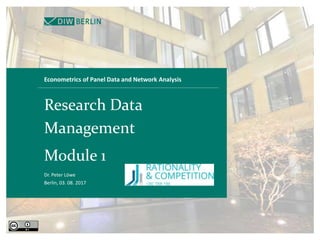 Econometrics of Panel Data and Network Analysis
Research Data
Management
Module 1
Dr. Peter Löwe
Berlin, 03. 08. 2017
 