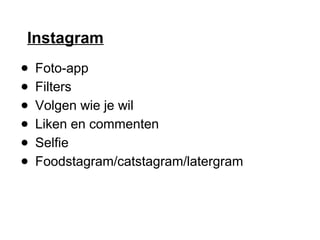 Instagram
● Foto-app
● Filters
● Volgen wie je wil
● Liken en commenten
● Selfie
● Foodstagram/catstagram/latergram
 