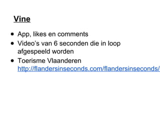 Vine
● App, likes en comments
● Video’s van 6 seconden die in loop
afgespeeld worden
● Toerisme Vlaanderen
http://flandersinseconds.com/flandersinseconds/e
 