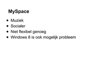 MySpace
● Muziek
● Socialer
● Niet flexibel genoeg
● Windows 8 is ook mogelijk probleem
 