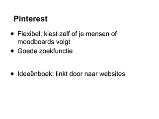 Pinterest
● Flexibel: kiest zelf of je mensen of
moodboards volgt
● Goede zoekfunctie
● Ideeënboek: linkt door naar websites
 