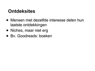 Ontdeksites
● Mensen met dezelfde interesse delen hun
laatste ontdekkingen
● Niches, maar niet erg
● Bv. Goodreads: boeken
 