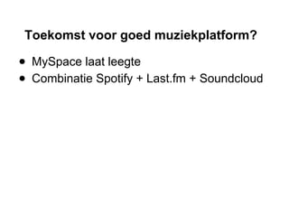 Toekomst voor goed muziekplatform?
● MySpace laat leegte
● Combinatie Spotify + Last.fm + Soundcloud
 