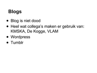 Blogs
● Blog is niet dood
● Heel wat collega’s maken er gebruik van:
KMSKA, De Kogge, VLAM
● Wordpress
● Tumblr
 