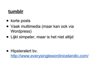 tumblr
● korte posts
● Vaak multimedia (maar kan ook via
Wordpress)
● Lijkt simpeler, maar is het niet altijd
● Hipsteralert bv.
http://www.everysinglewordinicelandic.com/
 
