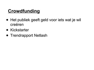 Crowdfunding
● Het publiek geeft geld voor iets wat je wil
creëren
● Kickstarter
● Trendrapport Netlash
 