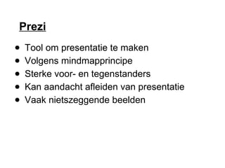 Prezi
● Tool om presentatie te maken
● Volgens mindmapprincipe
● Sterke voor- en tegenstanders
● Kan aandacht afleiden van presentatie
● Vaak nietszeggende beelden
 