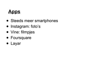Apps
● Steeds meer smartphones
● Instagram: foto’s
● Vine: filmpjes
● Foursquare
● Layar
 