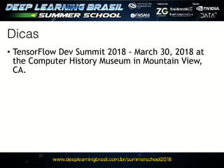 Dicas
• TensorFlow Dev Summit 2018 - March 30, 2018 at
the Computer History Museum in Mountain View,
CA.
 