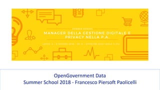 OpenGovernment	Data	
Summer	School	2018	-	Francesco	Piersoft	Paolicelli	
 