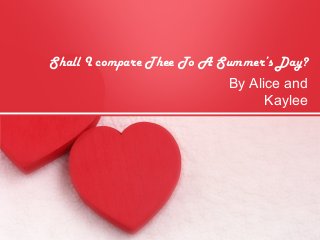Shall I compare Thee To A Summer’s Day?
By Alice and
Kaylee
 