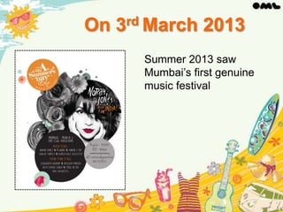 On 3rd March 2013
Summer 2013 saw
Mumbai’s first genuine
music festival

 