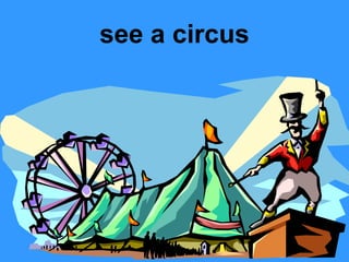 see a circus

 