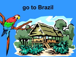 go to Brazil

 