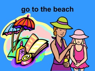 go to the beach

 