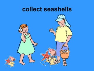 collect seashells

 