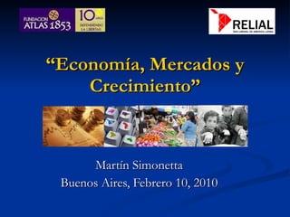 “ Economía, Mercados y Crecimiento” Martín Simonetta Buenos Aires, Febrero 10, 2010 